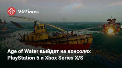 Age of Water выйдет на консолях PlayStation 5 и Xbox Series X/S - vgtimes.ru
