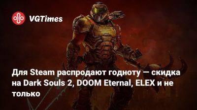 Для Steam распродают годноту — скидка на Dark Souls 2, DOOM Eternal, ELEX и не только - vgtimes.ru - Россия