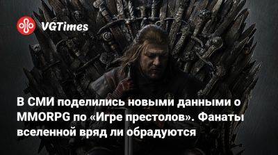 В СМИ поделились новыми данными о MMORPG по «Игре престолов». Фанаты вселенной вряд ли обрадуются - vgtimes.ru
