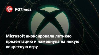 Microsoft анонсировала летнюю презентацию и намекнула на некую секретную игру - vgtimes.ru