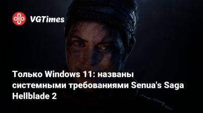 Только Windows 11: названы системными требованиями Senua's Saga Hellblade 2 - vgtimes.ru