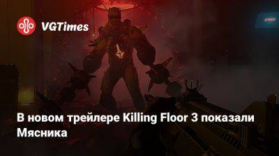 В новом трейлере Killing Floor 3 показали Мясника - vgtimes.ru
