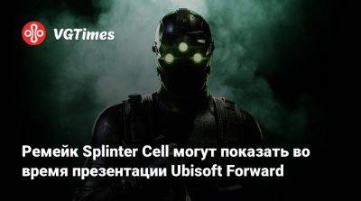 Сэм Фишер - Ремейк Splinter Cell могут показать во время презентации Ubisoft Forward - vgtimes.ru - Лос-Анджелес