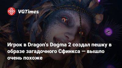 Игрок в Dragon's Dogma 2 создал пешку в образе загадочного Сфинкса — вышло очень похоже - vgtimes.ru
