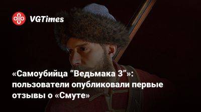 «Самоубийца “Ведьмака 3”»: пользователи опубликовали первые отзывы о «Смуте» - vgtimes.ru