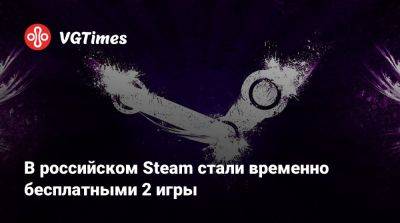 В российском Steam стали временно бесплатными 2 игры - vgtimes.ru - Россия