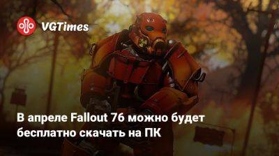 В апреле Fallout 76 можно будет бесплатно скачать на ПК - vgtimes.ru - Россия - Белоруссия