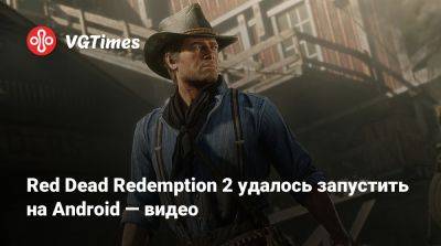 Red Dead Redemption 2 удалось запустить на Android — видео - vgtimes.ru