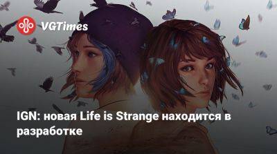 Ign - IGN: новая Life is Strange находится в разработке - vgtimes.ru