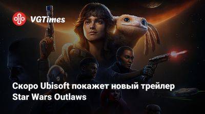 Скоро Ubisoft покажет новый трейлер Star Wars Outlaws - vgtimes.ru