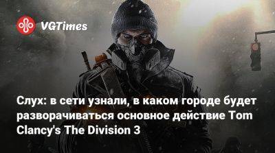 Слух: в сети узнали, в каком городе будет разворачиваться основное действие Tom Clancy's The Division 3 - vgtimes.ru