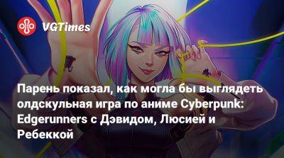 Дэвид Мартинес - Парень показал, как могла бы выглядеть олдскульная игра по аниме Cyberpunk: Edgerunners с Дэвидом, Люсией и Ребеккой - vgtimes.ru