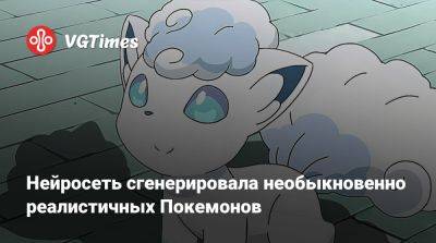 Нейросеть сгенерировала необыкновенно реалистичных Покемонов - vgtimes.ru