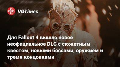 Для Fallout 4 вышло новое неофициальное DLC с сюжетным квестом, новыми боссами, оружием и тремя концовками - vgtimes.ru