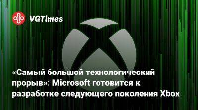 «Самый большой технологический прорыв»: Microsoft готовится к разработке следующего поколения Xbox - vgtimes.ru