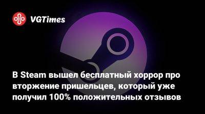 В Steam вышел бесплатный хоррор про вторжение пришельцев, который уже получил 100% положительных отзывов - vgtimes.ru