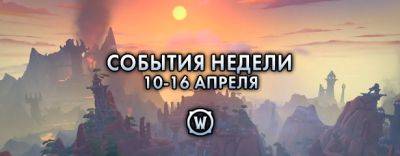 События недели в World of Warcraft: 10-16 апреля 2024 г. - noob-club.ru