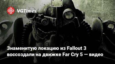 Томас Хендерсон (Tom Henderson) - Знаменитую локацию из Fallout 3 воссоздали на движке Far Cry 5 — видео - vgtimes.ru