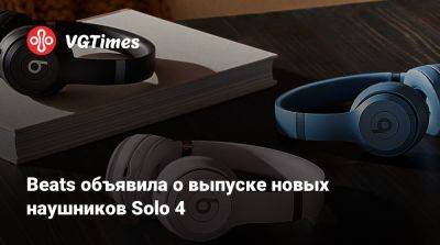 Beats объявила о выпуске новых наушников Solo 4 - vgtimes.ru