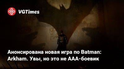 Анонсирована новая игра по Batman: Arkham. Увы, но это не AAA-боевик - vgtimes.ru - Россия