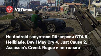 На Android запустили ПК-версии GTA 5, Hellblade, Devil May Cry 4, Just Cause 2, Assassin's Creed: Rogue и не только - vgtimes.ru - San Francisco - San Francisco