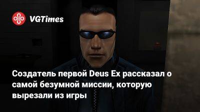 Уоррен Спектор - Создатель первой Deus Ex рассказал о самой безумной миссии, которую вырезали из игры - vgtimes.ru - Англия