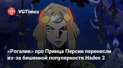 «Рогалик» про Принца Персии перенесли из-за бешенной популярности Hades 2 - vgtimes.ru - Персия