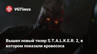 Вышел новый тизер S.T.A.L.K.E.R. 2, в котором показали кровососа - vgtimes.ru