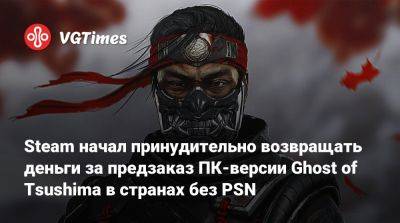 Steam начал принудительно возвращать деньги за предзаказ ПК-версии Ghost of Tsushima в странах без PSN - vgtimes.ru