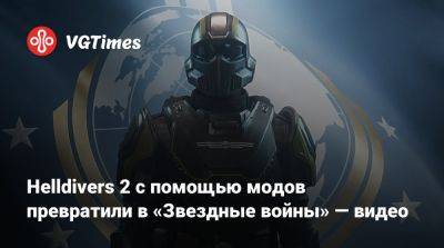 Helldivers 2 с помощью модов превратили в «Звездные войны» — видео - vgtimes.ru