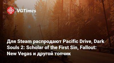 Для Steam распродают Pacific Drive, Dark Souls 2: Scholar of the First Sin, Fallout: New Vegas и другой топчик - vgtimes.ru - Снг