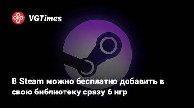 В Steam можно бесплатно добавить в свою библиотеку сразу 6 игр - vgtimes.ru