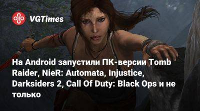 На Android запустили ПК-версии Tomb Raider, NieR: Automata, Injustice, Darksiders 2, Call Of Duty: Black Ops и не только - vgtimes.ru - San Francisco