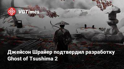 Джейсон Шрайер - Джейсон Шрайер подтвердил разработку Ghost of Tsushima 2 - vgtimes.ru