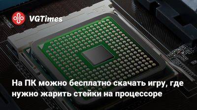 На ПК можно бесплатно скачать игру, где нужно жарить стейки на процессоре - vgtimes.ru