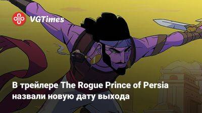 В трейлере The Rogue Prince of Persia назвали новую дату выхода - vgtimes.ru