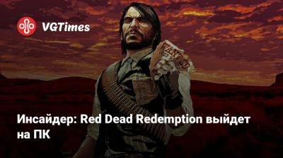 Инсайдер: Red Dead Redemption выйдет на ПК - vgtimes.ru