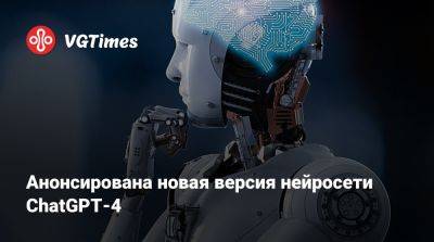 Анонсирована новая версия нейросети ChatGPT-4 - vgtimes.ru