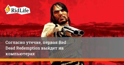 Согласно утечке, первая Red Dead Redemption выйдет на компьютерах - ridus.ru