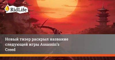 Новый тизер раскрыл название следующей игры Assassin’s Creed - ridus.ru - Япония