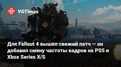 Для Fallout 4 вышел свежий патч — он добавил смену частоты кадров на PS5 и Xbox Series X/S - vgtimes.ru
