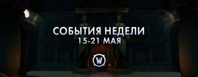 События недели в World of Warcraft: 15-21 мая 2024 г. - noob-club.ru