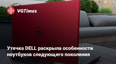 Утечка DELL раскрыла особенности ноутбуков следующего поколения - vgtimes.ru