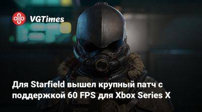 Для Starfield вышел крупный патч с поддержкой 60 FPS для Xbox Series X - vgtimes.ru