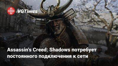 Assassin's Creed: Shadows потребует постоянного подключения к сети - vgtimes.ru - Россия - Япония