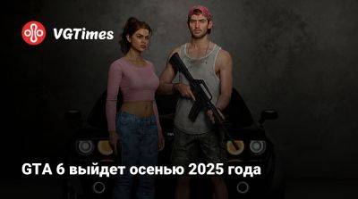 GTA 6 выйдет осенью 2025 года - vgtimes.ru