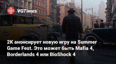 2K анонсирует новую игру на Summer Game Fest. Это может быть Mafia 4, Borderlands 4 или BioShock 4 - vgtimes.ru