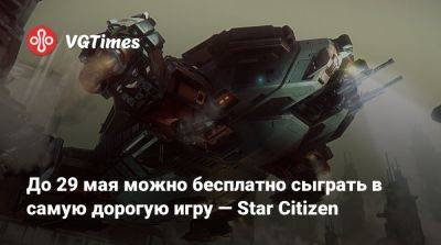 До 29 мая можно бесплатно сыграть в самую дорогую игру — Star Citizen - vgtimes.ru
