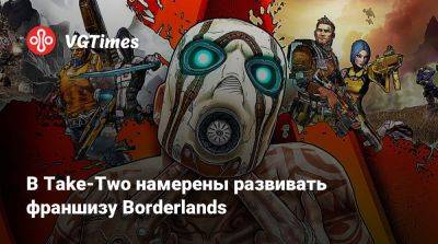В Take-Two намерены развивать франшизу Borderlands - vgtimes.ru