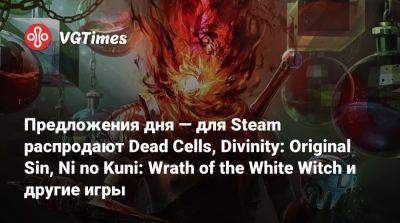 Предложения дня — для Steam распродают Dead Cells, Divinity: Original Sin, Ni no Kuni: Wrath of the White Witch и другие игры - vgtimes.ru